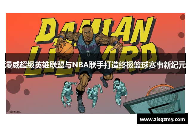 漫威超级英雄联盟与NBA联手打造终极篮球赛事新纪元